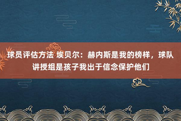 球员评估方法 埃贝尔：赫内斯是我的榜样，球队讲授组是孩子我出于信念保护他们