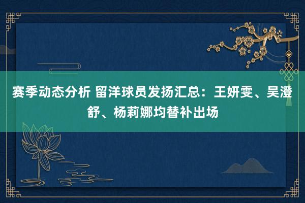 赛季动态分析 留洋球员发扬汇总：王妍雯、吴澄舒、杨莉娜均替补出场