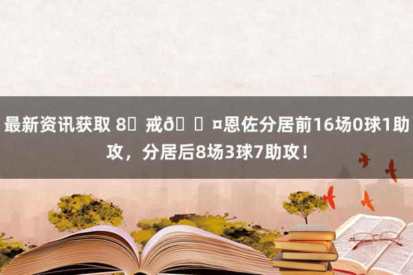 最新资讯获取 8⃣戒😤恩佐分居前16场0球1助攻，分居后8场3球7助攻！