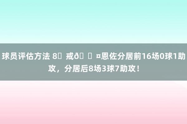 球员评估方法 8⃣戒😤恩佐分居前16场0球1助攻，分居后8场3球7助攻！