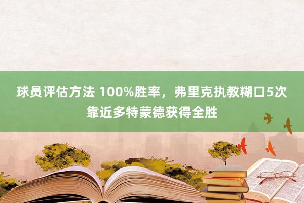 球员评估方法 100%胜率，弗里克执教糊口5次靠近多特蒙德获得全胜