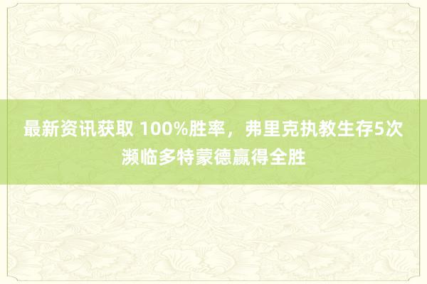 最新资讯获取 100%胜率，弗里克执教生存5次濒临多特蒙德赢得全胜