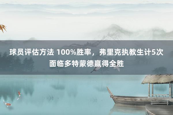 球员评估方法 100%胜率，弗里克执教生计5次面临多特蒙德赢得全胜