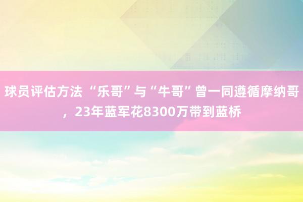 球员评估方法 “乐哥”与“牛哥”曾一同遵循摩纳哥，23年蓝军花8300万带到蓝桥