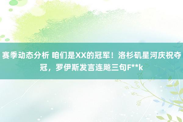 赛季动态分析 咱们是XX的冠军！洛杉矶星河庆祝夺冠，罗伊斯发言连飚三句F**k