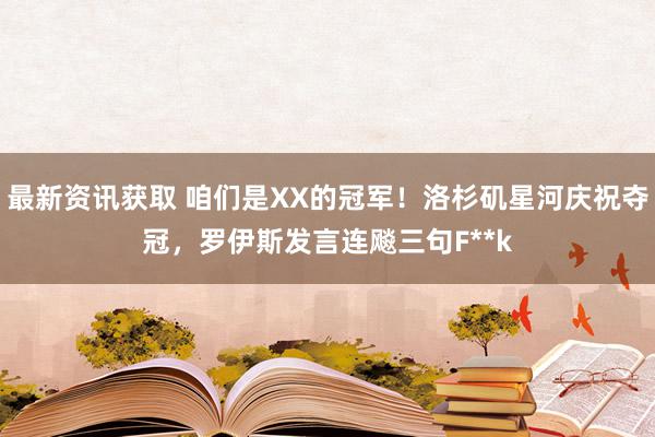 最新资讯获取 咱们是XX的冠军！洛杉矶星河庆祝夺冠，罗伊斯发言连飚三句F**k