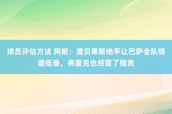 球员评估方法 阿斯：遭贝蒂斯绝平让巴萨全队情谊低垂，弗里克也经管了指责