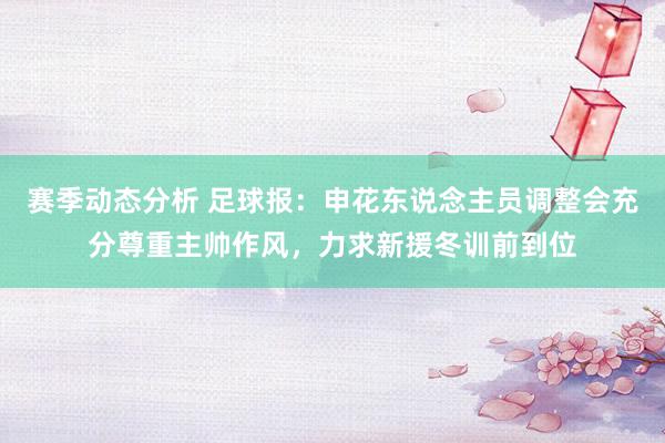 赛季动态分析 足球报：申花东说念主员调整会充分尊重主帅作风，力求新援冬训前到位