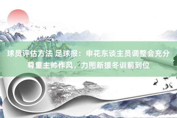 球员评估方法 足球报：申花东谈主员调整会充分尊重主帅作风，力图新援冬训前到位