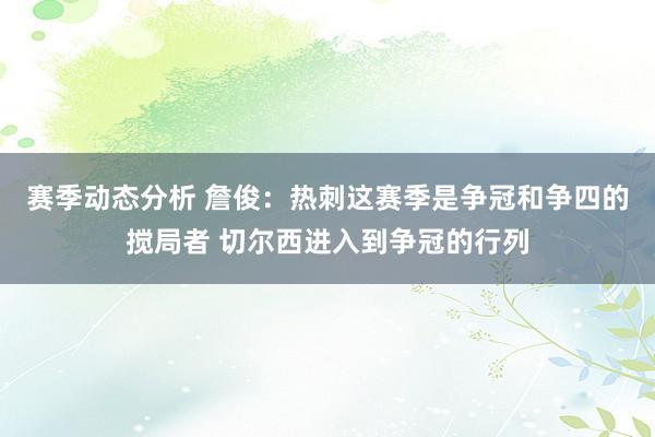 赛季动态分析 詹俊：热刺这赛季是争冠和争四的搅局者 切尔西进入到争冠的行列