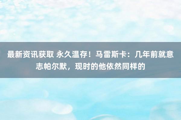 最新资讯获取 永久温存！马雷斯卡：几年前就意志帕尔默，现时的他依然同样的