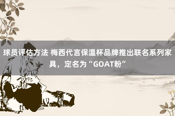 球员评估方法 梅西代言保温杯品牌推出联名系列家具，定名为“GOAT粉”