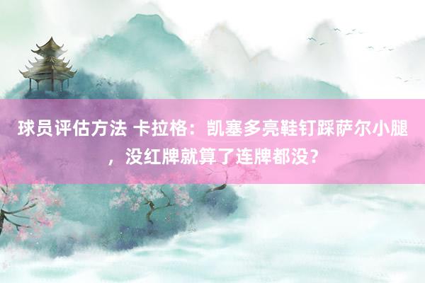 球员评估方法 卡拉格：凯塞多亮鞋钉踩萨尔小腿，没红牌就算了连牌都没？