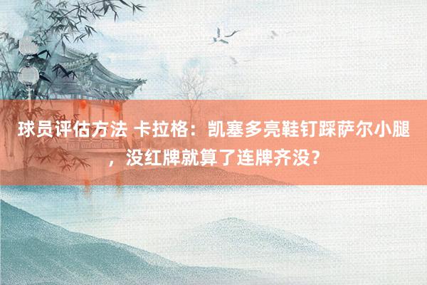 球员评估方法 卡拉格：凯塞多亮鞋钉踩萨尔小腿，没红牌就算了连牌齐没？