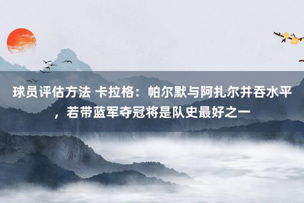 球员评估方法 卡拉格：帕尔默与阿扎尔并吞水平，若带蓝军夺冠将是队史最好之一