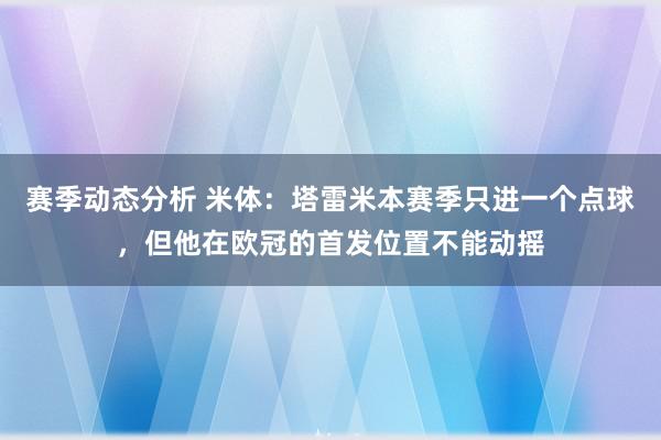 赛季动态分析 米体：塔雷米本赛季只进一个点球，但他在欧冠的首发位置不能动摇