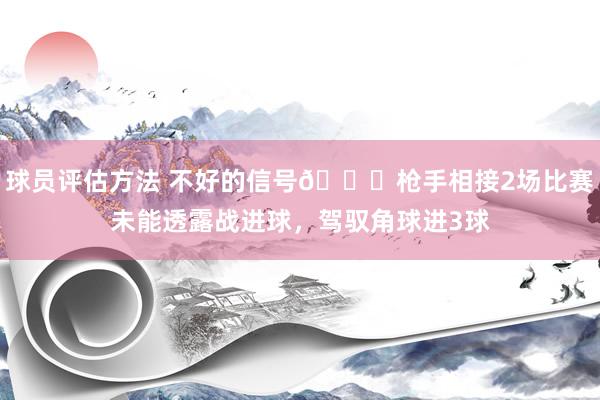 球员评估方法 不好的信号😕枪手相接2场比赛未能透露战进球，驾驭角球进3球