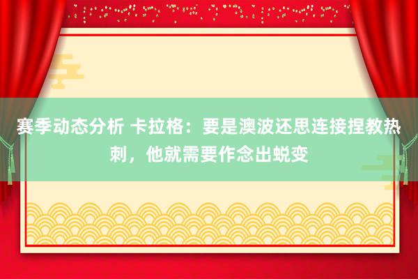 赛季动态分析 卡拉格：要是澳波还思连接捏教热刺，他就需要作念出蜕变