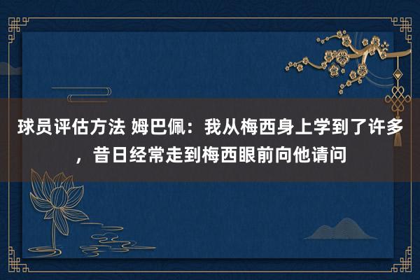 球员评估方法 姆巴佩：我从梅西身上学到了许多，昔日经常走到梅西眼前向他请问