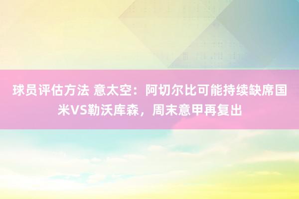 球员评估方法 意太空：阿切尔比可能持续缺席国米VS勒沃库森，周末意甲再复出