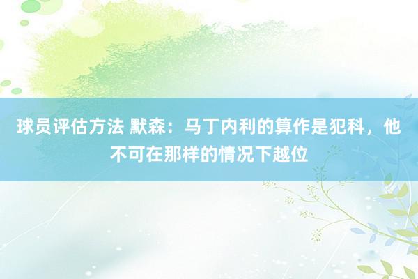 球员评估方法 默森：马丁内利的算作是犯科，他不可在那样的情况下越位