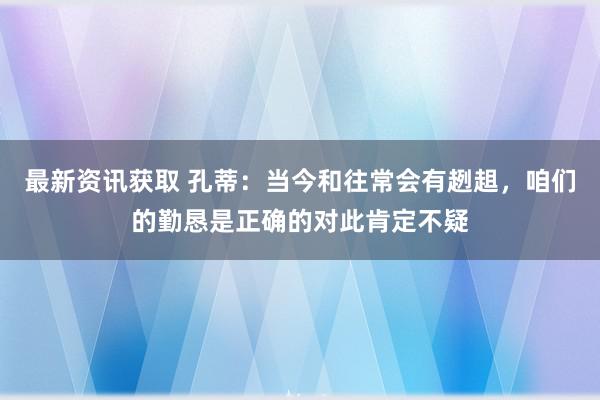 最新资讯获取 孔蒂：当今和往常会有趔趄，咱们的勤恳是正确的对此肯定不疑