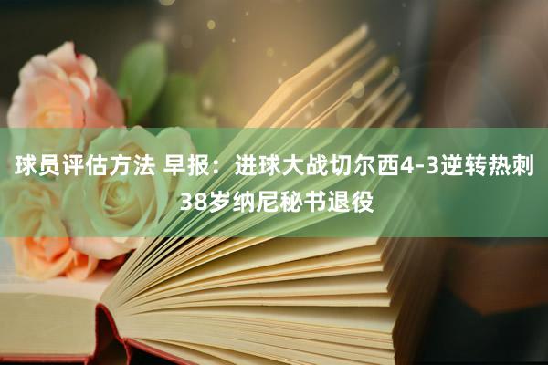 球员评估方法 早报：进球大战切尔西4-3逆转热刺 38岁纳尼秘书退役