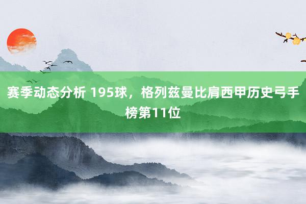 赛季动态分析 195球，格列兹曼比肩西甲历史弓手榜第11位