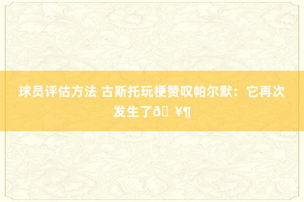 球员评估方法 古斯托玩梗赞叹帕尔默：它再次发生了🥶