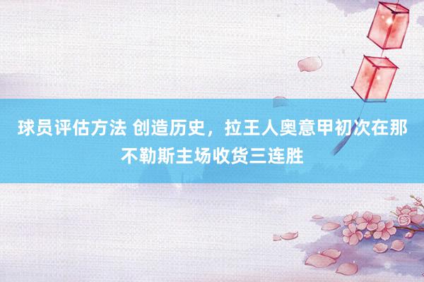 球员评估方法 创造历史，拉王人奥意甲初次在那不勒斯主场收货三连胜