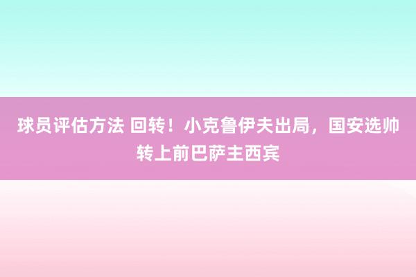 球员评估方法 回转！小克鲁伊夫出局，国安选帅转上前巴萨主西宾