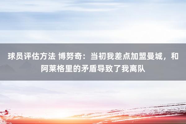 球员评估方法 博努奇：当初我差点加盟曼城，和阿莱格里的矛盾导致了我离队