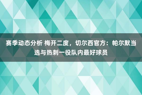 赛季动态分析 梅开二度，切尔西官方：帕尔默当选与热刺一役队内最好球员