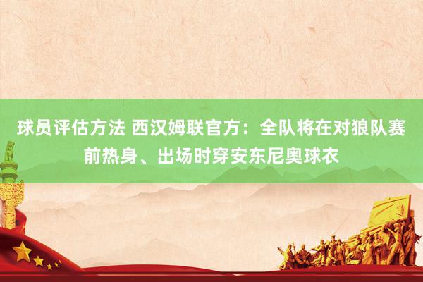 球员评估方法 西汉姆联官方：全队将在对狼队赛前热身、出场时穿安东尼奥球衣