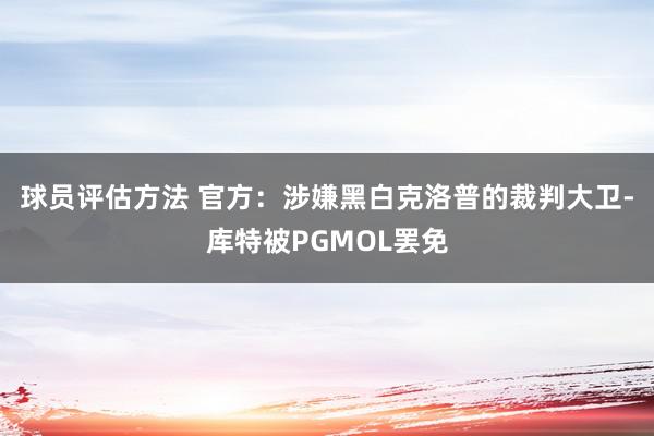 球员评估方法 官方：涉嫌黑白克洛普的裁判大卫-库特被PGMOL罢免