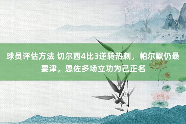 球员评估方法 切尔西4比3逆转热刺，帕尔默仍最要津，恩佐多场立功为己正名