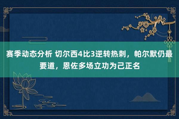 赛季动态分析 切尔西4比3逆转热刺，帕尔默仍最要道，恩佐多场立功为己正名