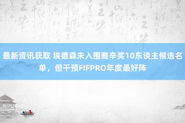 最新资讯获取 埃德森未入围雅辛奖10东谈主候选名单，但干预FIFPRO年度最好阵