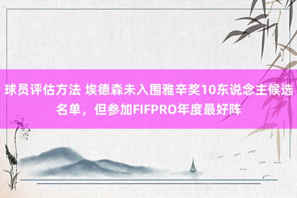 球员评估方法 埃德森未入围雅辛奖10东说念主候选名单，但参加FIFPRO年度最好阵