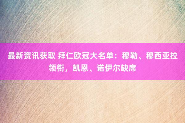 最新资讯获取 拜仁欧冠大名单：穆勒、穆西亚拉领衔，凯恩、诺伊尔缺席