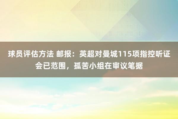 球员评估方法 邮报：英超对曼城115项指控听证会已范围，孤苦小组在审议笔据