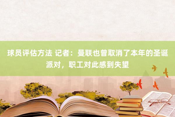 球员评估方法 记者：曼联也曾取消了本年的圣诞派对，职工对此感到失望