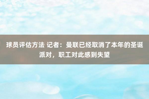 球员评估方法 记者：曼联已经取消了本年的圣诞派对，职工对此感到失望