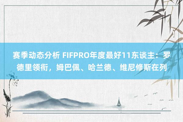 赛季动态分析 FIFPRO年度最好11东谈主：罗德里领衔，姆巴佩、哈兰德、维尼修斯在列