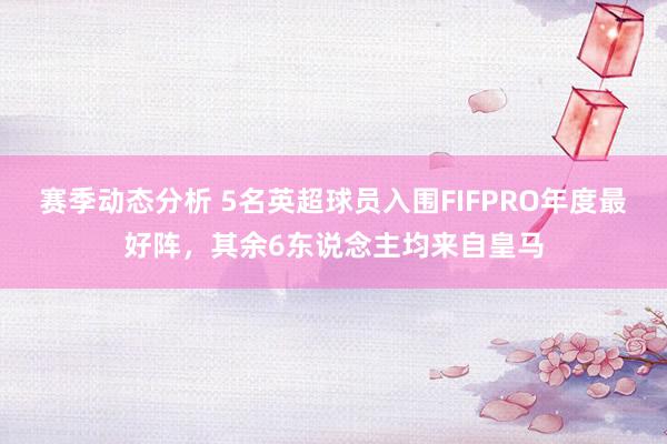 赛季动态分析 5名英超球员入围FIFPRO年度最好阵，其余6东说念主均来自皇马